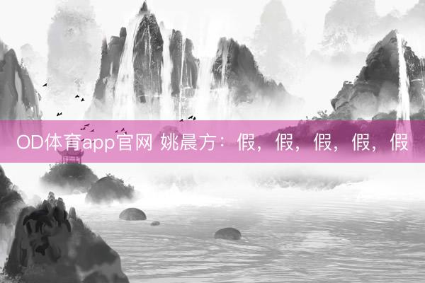 OD体育app官网 姚晨方:假,假,假,假,假