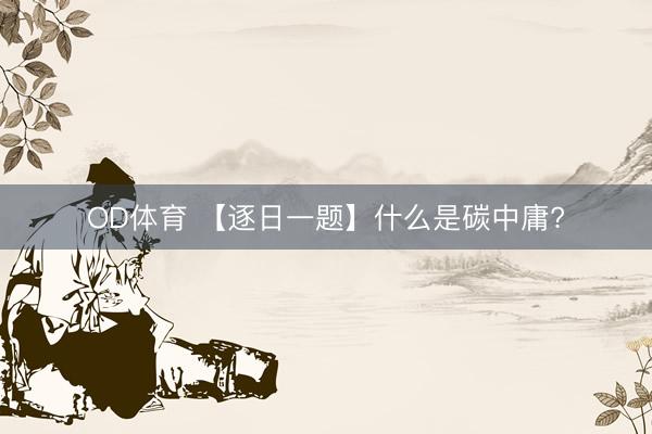 OD体育 【逐日一题】什么是碳中庸?