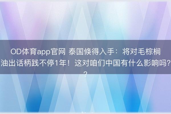 OD体育app官网 泰国倏得入手：将对毛棕榈油出话柄践不停1年！这对咱们中国有什么影响吗？