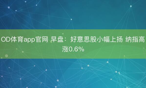 OD体育app官网 早盘:好意思股小幅上扬 纳指高涨0.6%