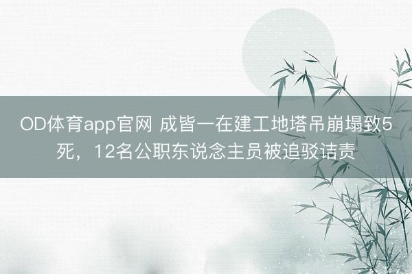 OD体育app官网 成皆一在建工地塔吊崩塌致5死,12名公职东说念主员被追驳诘责