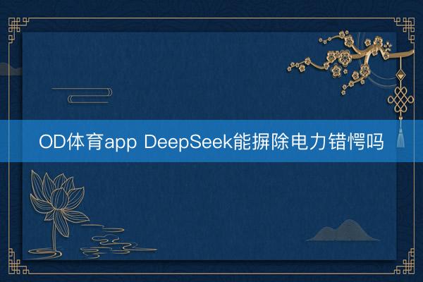 OD体育app DeepSeek能摒除电力错愕吗