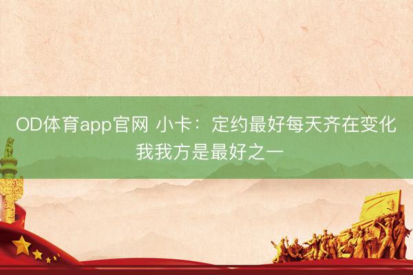 OD体育app官网 小卡：定约最好每天齐在变化 我我方是最好之一