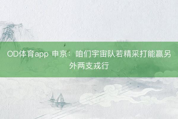 OD体育app 申京：咱们宇宙队若精采打能赢另外两支戎行