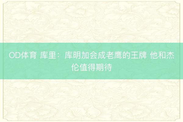 OD体育 库里：库明加会成老鹰的王牌 他和杰伦值得期待