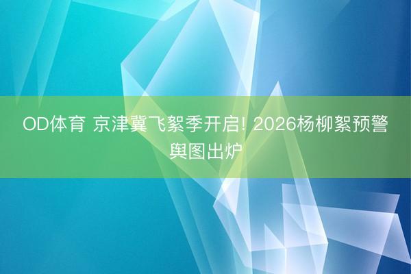 OD体育 京津冀飞絮季开启! 2026杨柳絮预警舆图出炉