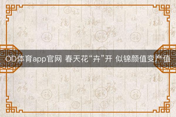 OD体育app官网 春天花“卉”开 似锦颜值变产值