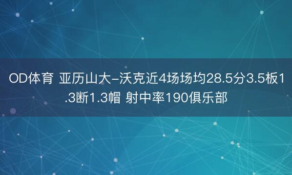 OD体育 亚历山大-沃克近4场场均28.5分3.5板1.3断1.3帽 射中率190俱乐部