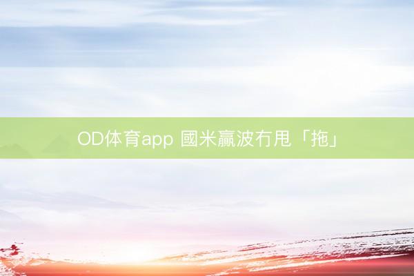 OD体育app 國米贏波冇甩「拖」