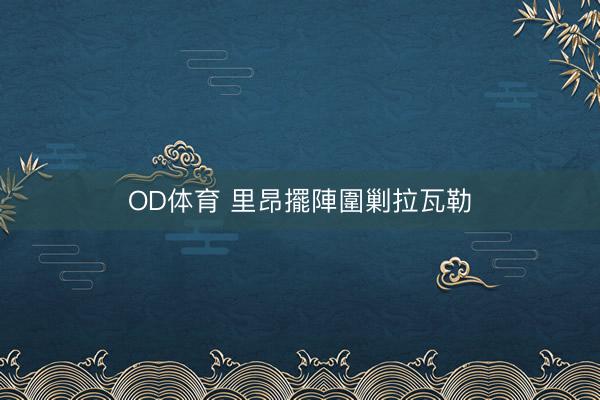 OD体育 里昂擺陣圍剿拉瓦勒
