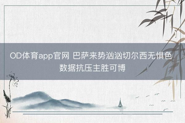 OD体育app官网 巴萨来势汹汹切尔西无惧色 数据抗压主胜可博