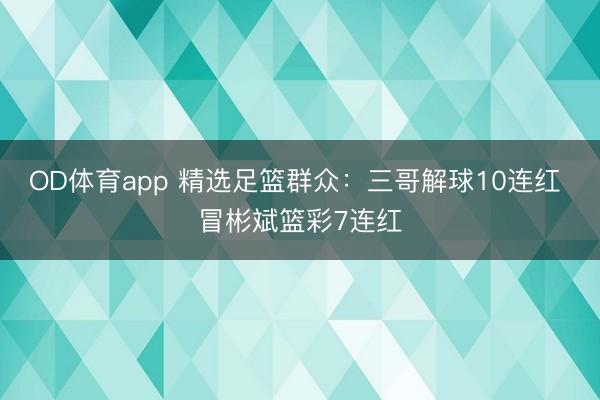 OD体育app 精选足篮群众:三哥解球10连红 冒彬斌篮彩7连红