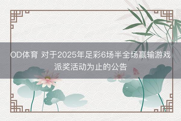 OD体育 对于2025年足彩6场半全场赢输游戏派奖活动为止的公告