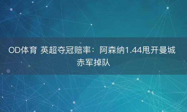 OD体育 英超夺冠赔率：阿森纳1.44甩开曼城 赤军掉队