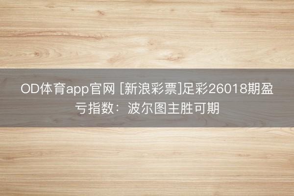 OD体育app官网 [新浪彩票]足彩26018期盈亏指数：波尔图主胜可期