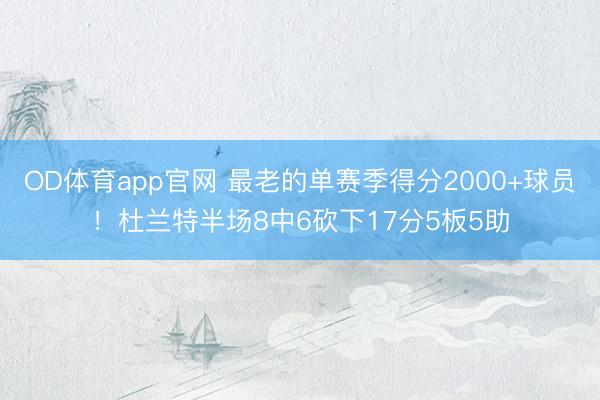 OD体育app官网 最老的单赛季得分2000+球员！杜兰特半场8中6砍下17分5板5助