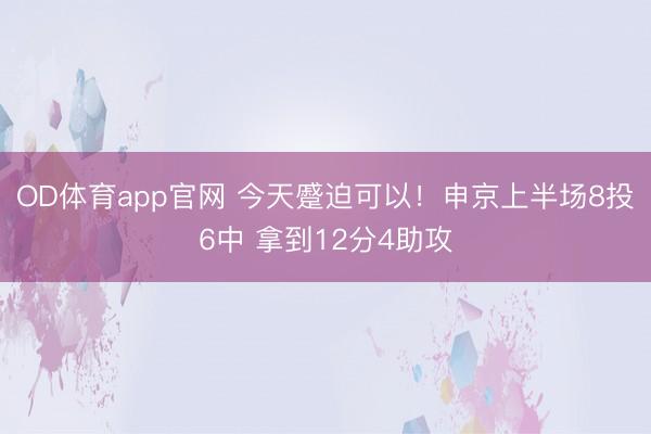 OD体育app官网 今天蹙迫可以！申京上半场8投6中 拿到12分4助攻