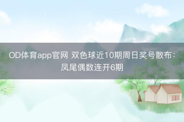 OD体育app官网 双色球近10期周日奖号散布：凤尾偶数连开6期