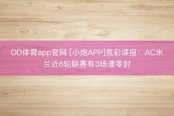 OD体育app官网 [小炮APP]竞彩谍报：AC米兰近6轮联赛有3场遭零封