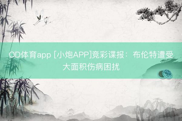 OD体育app [小炮APP]竞彩谍报：布伦特遭受大面积伤病困扰