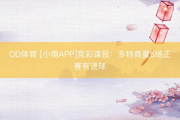 OD体育 [小炮APP]竞彩谍报：多特商量5场正赛有进球