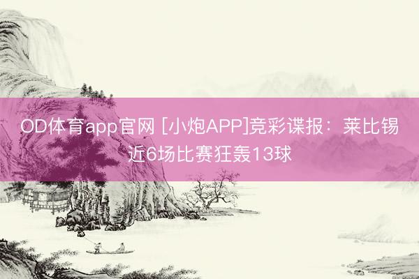 OD体育app官网 [小炮APP]竞彩谍报：莱比锡近6场比赛狂轰13球