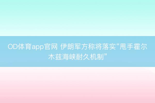 OD体育app官网 伊朗军方称将落实“甩手霍尔木兹海峡耐久机制”