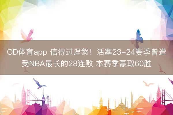 OD体育app 信得过涅槃！活塞23-24赛季曾遭受NBA最长的28连败 本赛季豪取60胜