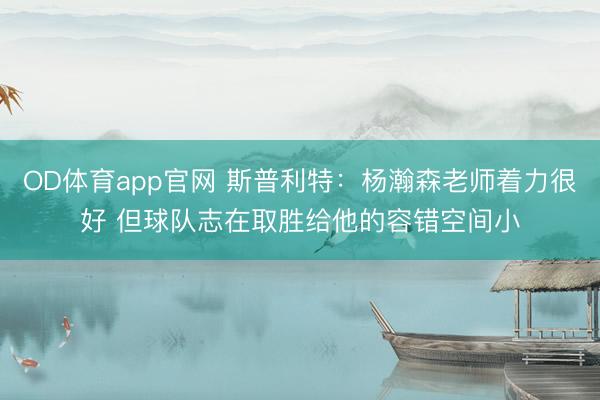 OD体育app官网 斯普利特:杨瀚森老师着力很好 但球队志在取胜给他的容错空间小