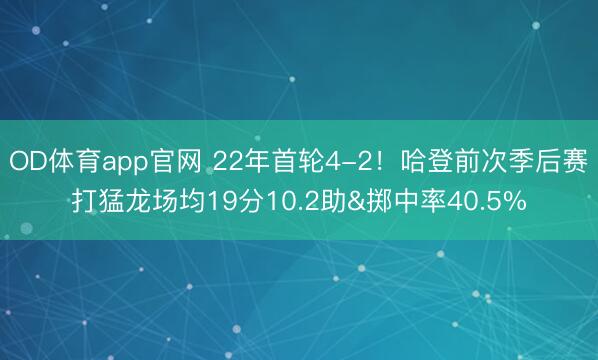 OD体育app官网 22年首轮4-2！哈登前次季后赛打猛龙场均19分10.2助&掷中率40.5%