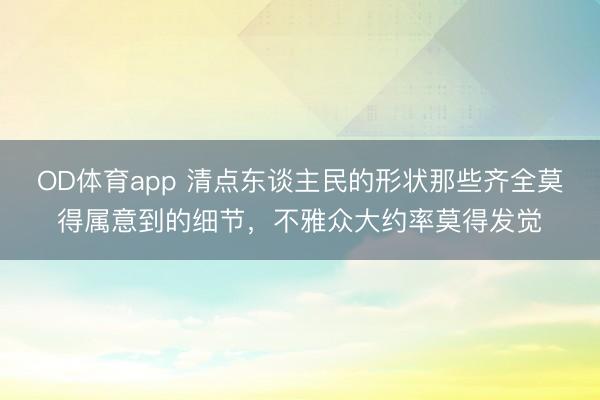 OD体育app 清点东谈主民的形状那些齐全莫得属意到的细节,不雅众大约率莫得发觉
