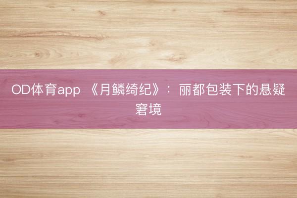 OD体育app 《月鳞绮纪》：丽都包装下的悬疑窘境