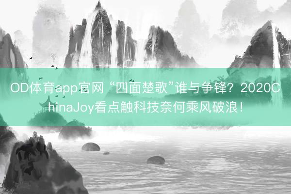 OD体育app官网 “四面楚歌”谁与争锋？2020ChinaJoy看点触科技奈何乘风破浪！