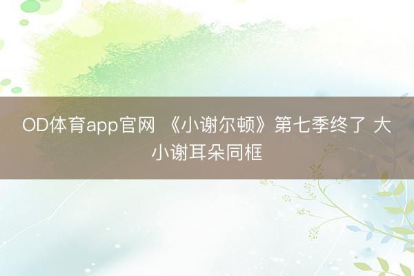 OD体育app官网 《小谢尔顿》第七季终了 大小谢耳朵同框