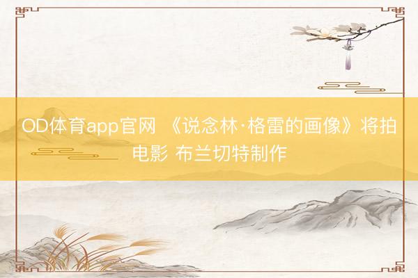 OD体育app官网 《说念林·格雷的画像》将拍电影 布兰切特制作