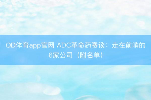 OD体育app官网 ADC革命药赛谈：走在前哨的6家公司（附名单）