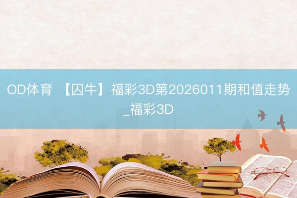 OD体育 【囚牛】福彩3D第2026011期和值走势_福彩3D
