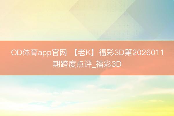 OD体育app官网 【老K】福彩3D第2026011期跨度点评_福彩3D