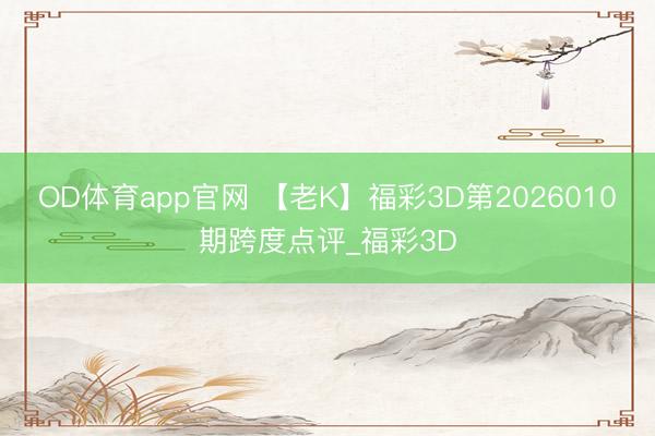 OD体育app官网 【老K】福彩3D第2026010期跨度点评_福彩3D