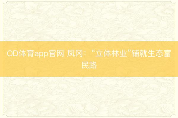 OD体育app官网 凤冈：“立体林业”铺就生态富民路