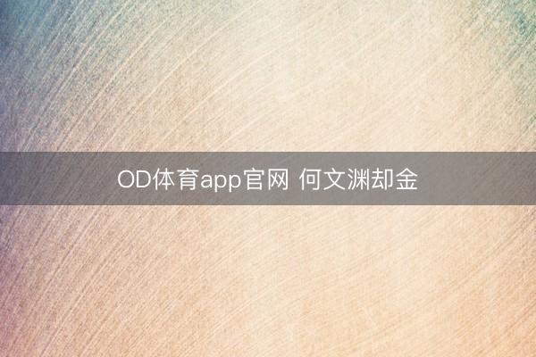 OD体育app官网 何文渊却金