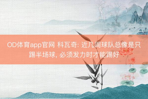 OD体育app官网 科瓦奇: 近几周球队总像是只踢半场球， 必须发力时才能踢好