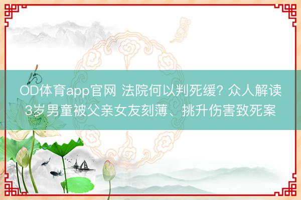 OD体育app官网 法院何以判死缓? 众人解读3岁男童被父亲女友刻薄、挑升伤害致死案