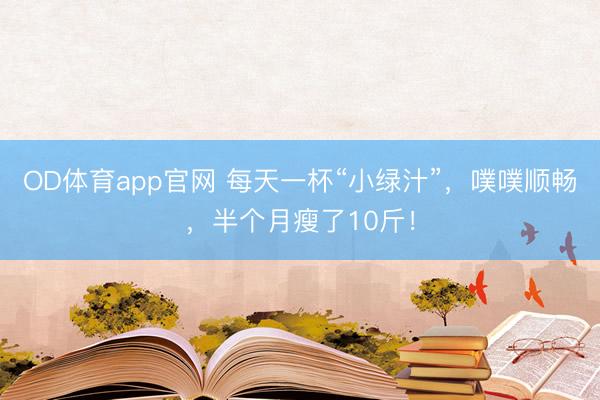 OD体育app官网 每天一杯“小绿汁”，噗噗顺畅，半个月瘦了10斤！