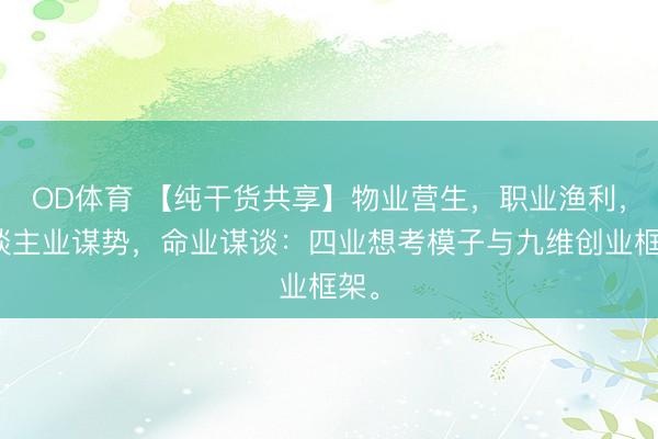 OD体育 【纯干货共享】物业营生，职业渔利，东谈主业谋势，命业谋谈：四业想考模子与九维创业框架。