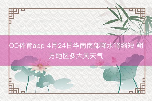 OD体育app 4月24日华南南部降水将缩短 朔方地区多大风天气