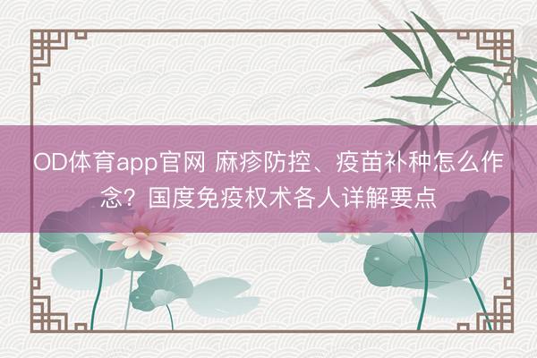 OD体育app官网 麻疹防控、疫苗补种怎么作念？国度免疫权术各人详解要点