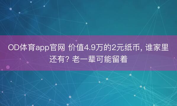 OD体育app官网 价值4.9万的2元纸币， 谁家里还有? 老一辈可能留着
