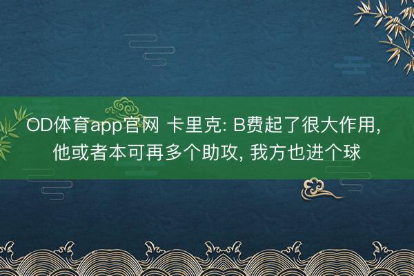 OD体育app官网 卡里克: B费起了很大作用， 他或者本可再多个助攻， 我方也进个球