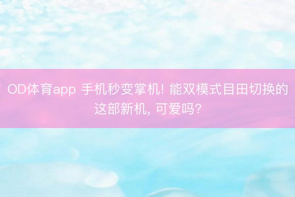 OD体育app 手机秒变掌机! 能双模式目田切换的这部新机， 可爱吗?